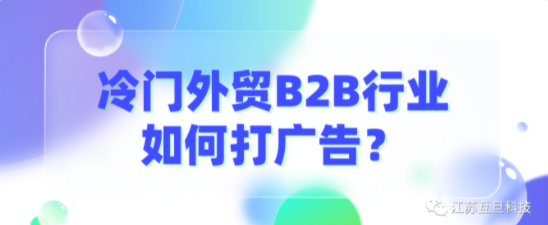 B2B冷門(mén)行業(yè)出海，廣告怎么投才會(huì)出成效？