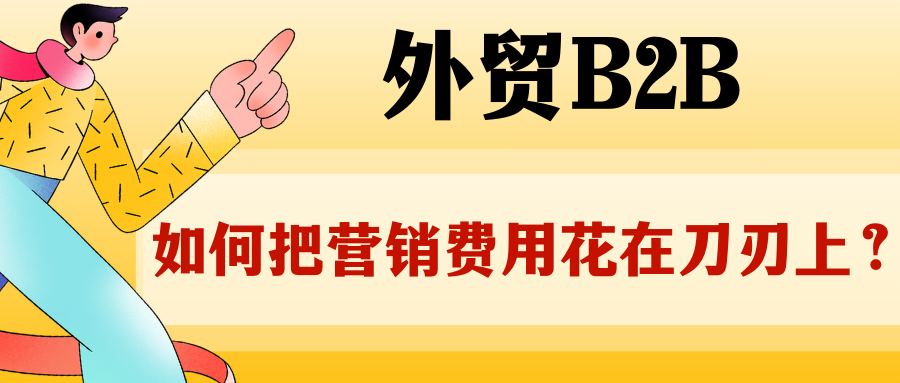 外貿(mào)B2B，如何把營銷費(fèi)用花在刀刃上？